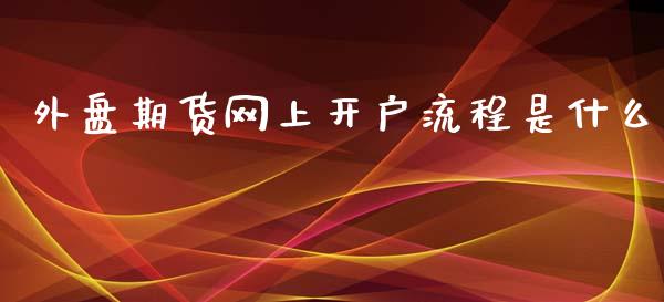 外盘期货网上开户流程是什么_https://www.yunyouns.com_期货行情_第1张