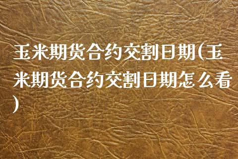 玉米期货合约交割日期(玉米期货合约交割日期怎么看)_https://www.yunyouns.com_恒生指数_第1张