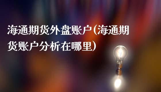 海通期货外盘账户(海通期货账户分析在哪里)_https://www.yunyouns.com_股指期货_第1张