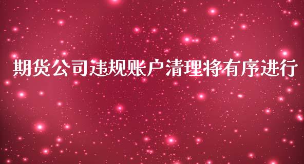 期货公司违规账户清理将有序进行_https://www.yunyouns.com_期货行情_第1张