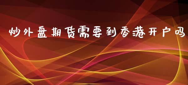 炒外盘期货需要到香港开户吗_https://www.yunyouns.com_恒生指数_第1张