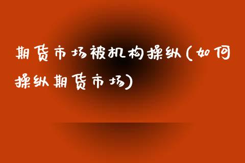 期货市场被机构操纵(如何操纵期货市场)_https://www.yunyouns.com_股指期货_第1张