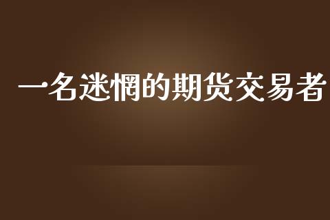 一名迷惘的期货交易者_https://www.yunyouns.com_股指期货_第1张