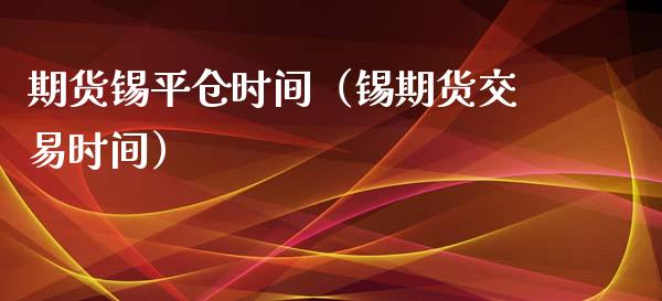 期货锡平仓时间（锡期货交易时间）_https://www.yunyouns.com_恒生指数_第1张