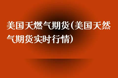 美国天燃气期货(美国天然气期货实时行情)_https://www.yunyouns.com_期货行情_第1张