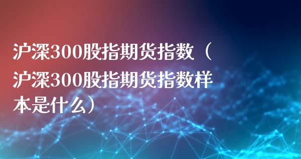 沪深300股指期货指数（沪深300股指期货指数样本是什么）_https://www.yunyouns.com_恒生指数_第1张