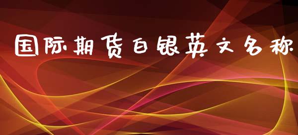 国际期货白银英文名称_https://www.yunyouns.com_期货行情_第1张