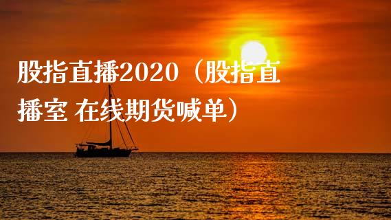 股指直播2020（股指直播室 在线期货喊单）_https://www.yunyouns.com_期货行情_第1张