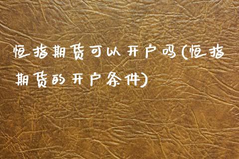 恒指期货可以开户吗(恒指期货的开户条件)_https://www.yunyouns.com_恒生指数_第1张