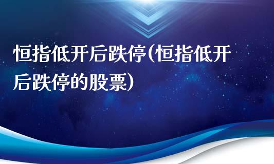 恒指低开后跌停(恒指低开后跌停的股票)_https://www.yunyouns.com_期货直播_第1张