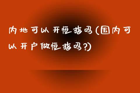 内地可以开恒指吗(国内可以开户做恒指吗?)_https://www.yunyouns.com_恒生指数_第1张