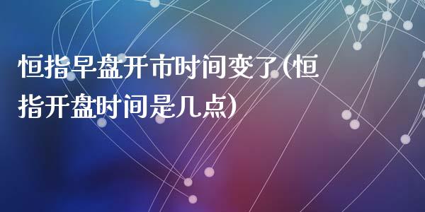 恒指早盘开市时间变了(恒指开盘时间是几点)_https://www.yunyouns.com_期货行情_第1张