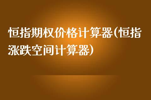 恒指期权价格计算器(恒指涨跌空间计算器)_https://www.yunyouns.com_期货行情_第1张