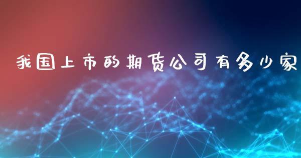 我国上市的期货公司有多少家_https://www.yunyouns.com_期货直播_第1张