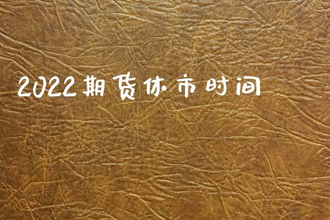 2022期货休市时间_https://www.yunyouns.com_恒生指数_第1张