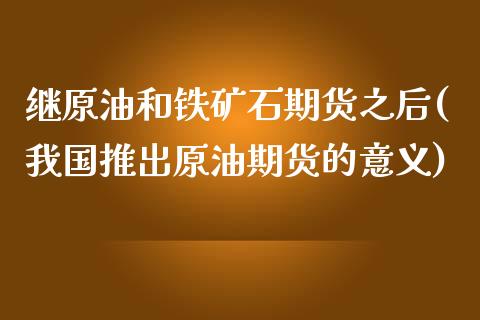 继原油和铁矿石期货之后(我国推出原油期货的意义)_https://www.yunyouns.com_股指期货_第1张