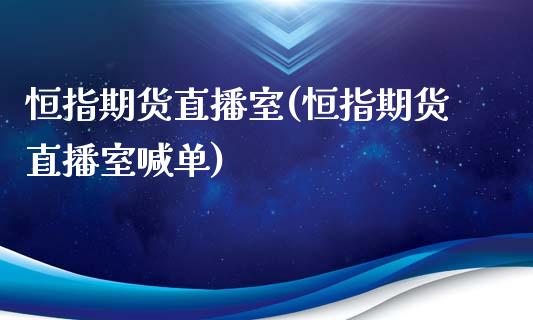 恒指期货直播室(恒指期货直播室喊单)_https://www.yunyouns.com_期货直播_第1张