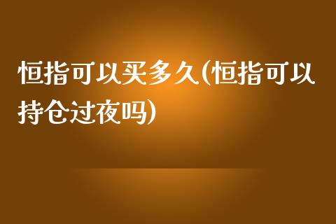 恒指可以买多久(恒指可以持仓过夜吗)_https://www.yunyouns.com_期货行情_第1张