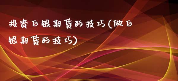 投资白银期货的技巧(做白银期货的技巧)_https://www.yunyouns.com_期货直播_第1张