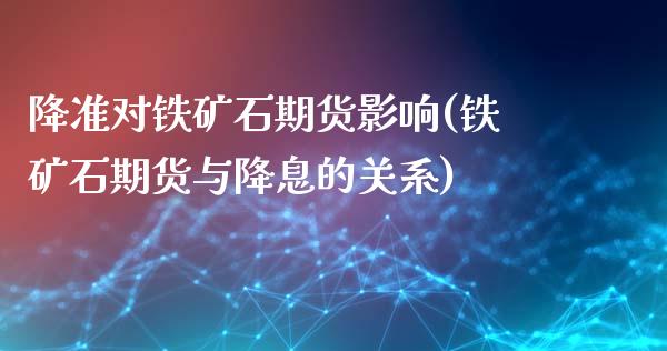 降准对铁矿石期货影响(铁矿石期货与降息的关系)_https://www.yunyouns.com_股指期货_第1张