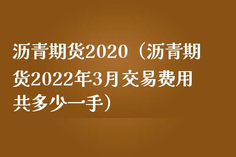 沥青期货2020（沥青期货2022年3月交易费用共多少一手）_https://www.yunyouns.com_期货行情_第1张