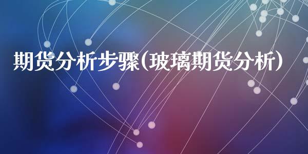 期货分析步骤(玻璃期货分析)_https://www.yunyouns.com_期货直播_第1张