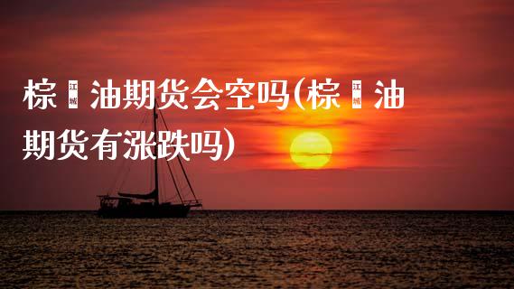 棕榈油期货会空吗(棕榈油期货有涨跌吗)_https://www.yunyouns.com_期货行情_第1张