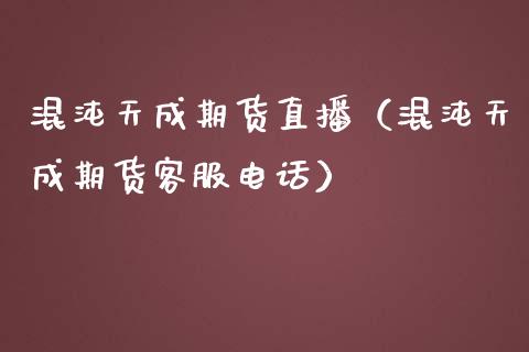 混沌天成期货直播（混沌天成期货客服电话）_https://www.yunyouns.com_恒生指数_第1张