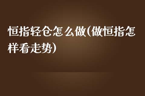 恒指轻仓怎么做(做恒指怎样看走势)_https://www.yunyouns.com_期货直播_第1张