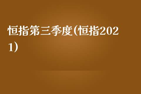 恒指第三季度(恒指2021)_https://www.yunyouns.com_期货行情_第1张