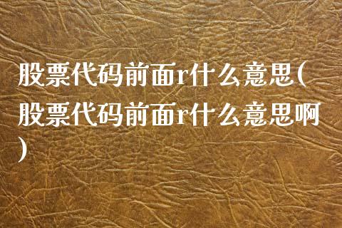 股票代码前面r什么意思(股票代码前面r什么意思啊)_https://www.yunyouns.com_期货直播_第1张