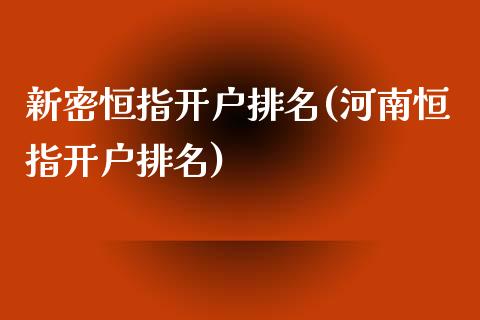 新密恒指开户排名(河南恒指开户排名)_https://www.yunyouns.com_期货直播_第1张