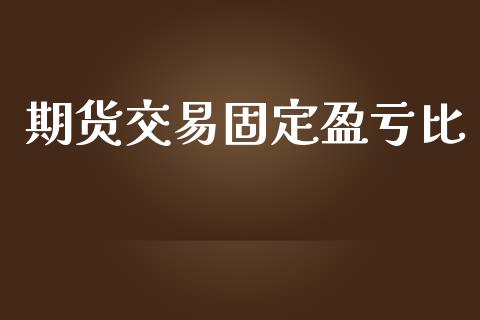 期货交易固定盈亏比_https://www.yunyouns.com_期货直播_第1张