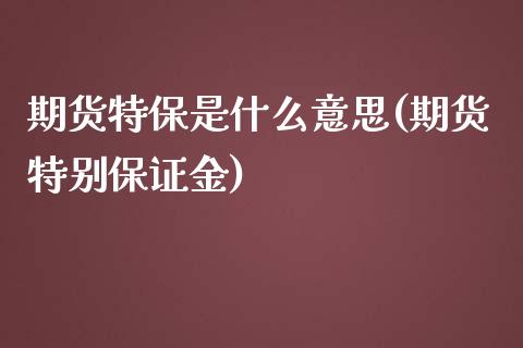 期货特保是什么意思(期货特别保证金)_https://www.yunyouns.com_股指期货_第1张