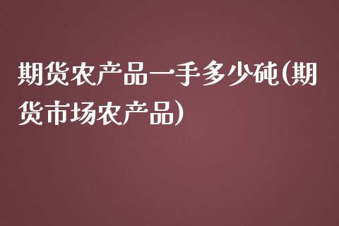 期货农产品一手多少砘(期货市场农产品)_https://www.yunyouns.com_恒生指数_第1张