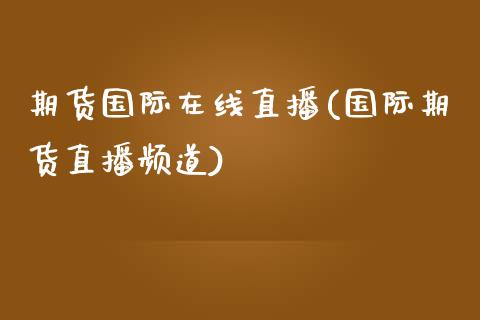 期货国际在线直播(国际期货直播频道)_https://www.yunyouns.com_期货行情_第1张