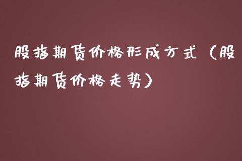 股指期货价格形成方式（股指期货价格走势）_https://www.yunyouns.com_恒生指数_第1张