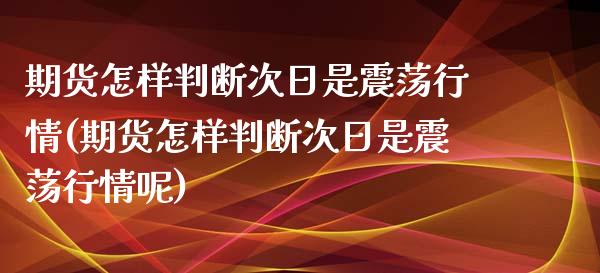 期货怎样判断次日是震荡行情(期货怎样判断次日是震荡行情呢)_https://www.yunyouns.com_恒生指数_第1张