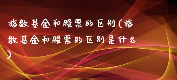 指数基金和股票的区别(指数基金和股票的区别是什么)_https://www.yunyouns.com_期货直播_第1张