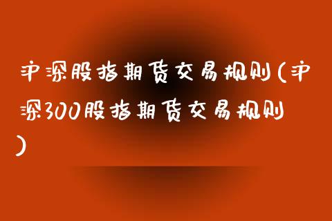 沪深股指期货交易规则(沪深300股指期货交易规则)_https://www.yunyouns.com_期货行情_第1张