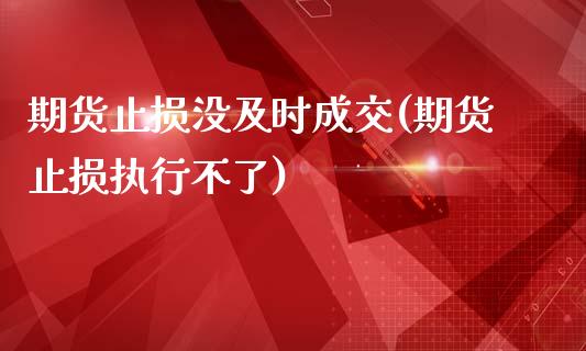 期货止损没及时成交(期货止损执行不了)_https://www.yunyouns.com_期货行情_第1张