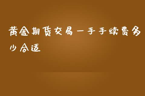 黄金期货交易一手手续费多少合适_https://www.yunyouns.com_期货直播_第1张