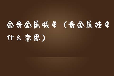 金贵金属喊单（贵金属挂单什么意思）_https://www.yunyouns.com_期货行情_第1张