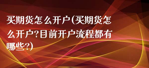 买期货怎么开户(买期货怎么开户?目前开户流程都有哪些?)_https://www.yunyouns.com_期货行情_第1张