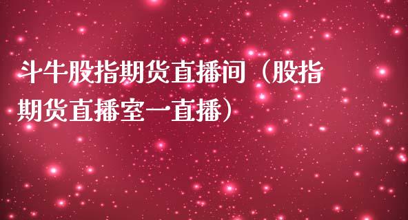 斗牛股指期货直播间（股指期货直播室一直播）_https://www.yunyouns.com_期货直播_第1张