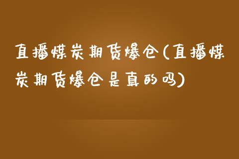 直播煤炭期货爆仓(直播煤炭期货爆仓是真的吗)_https://www.yunyouns.com_期货行情_第1张