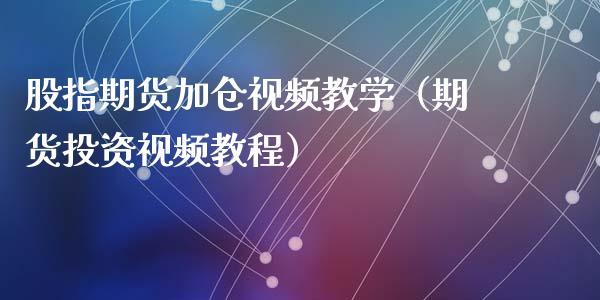 股指期货加仓视频教学（期货投资视频教程）_https://www.yunyouns.com_期货直播_第1张