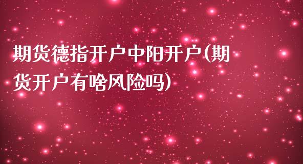 期货德指开户中阳开户(期货开户有啥风险吗)_https://www.yunyouns.com_恒生指数_第1张