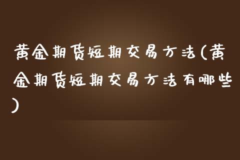 黄金期货短期交易方法(黄金期货短期交易方法有哪些)_https://www.yunyouns.com_期货直播_第1张