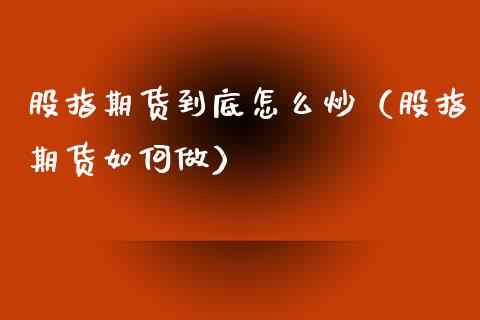 股指期货到底怎么炒（股指期货如何做）_https://www.yunyouns.com_期货直播_第1张